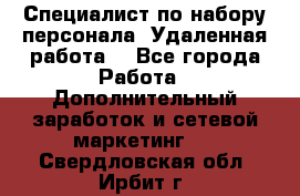 Специалист по набору персонала. Удаленная работа. - Все города Работа » Дополнительный заработок и сетевой маркетинг   . Свердловская обл.,Ирбит г.